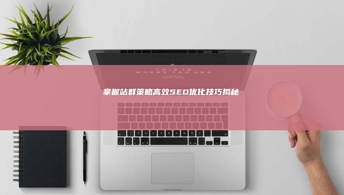 掌握站群策略：高效SEO优化技巧揭秘