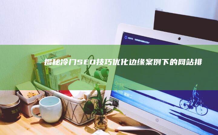 揭秘冷门SEO技巧：优化边缘案例下的网站排名策略